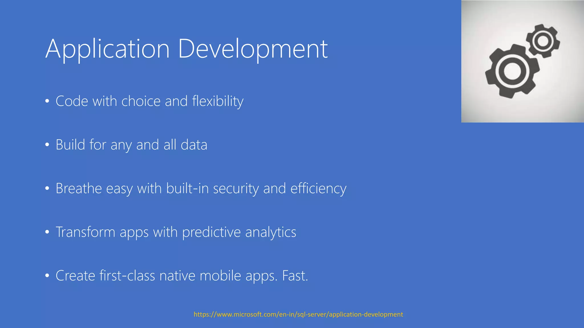 Application Development
• Code with choice and flexibility
• Build for any and all data
• Breathe easy with built-in security and efficiency
• Transform apps with predictive analytics
• Create first-class native mobile apps. Fast.
https://www.microsoft.com/en-in/sql-server/application-development