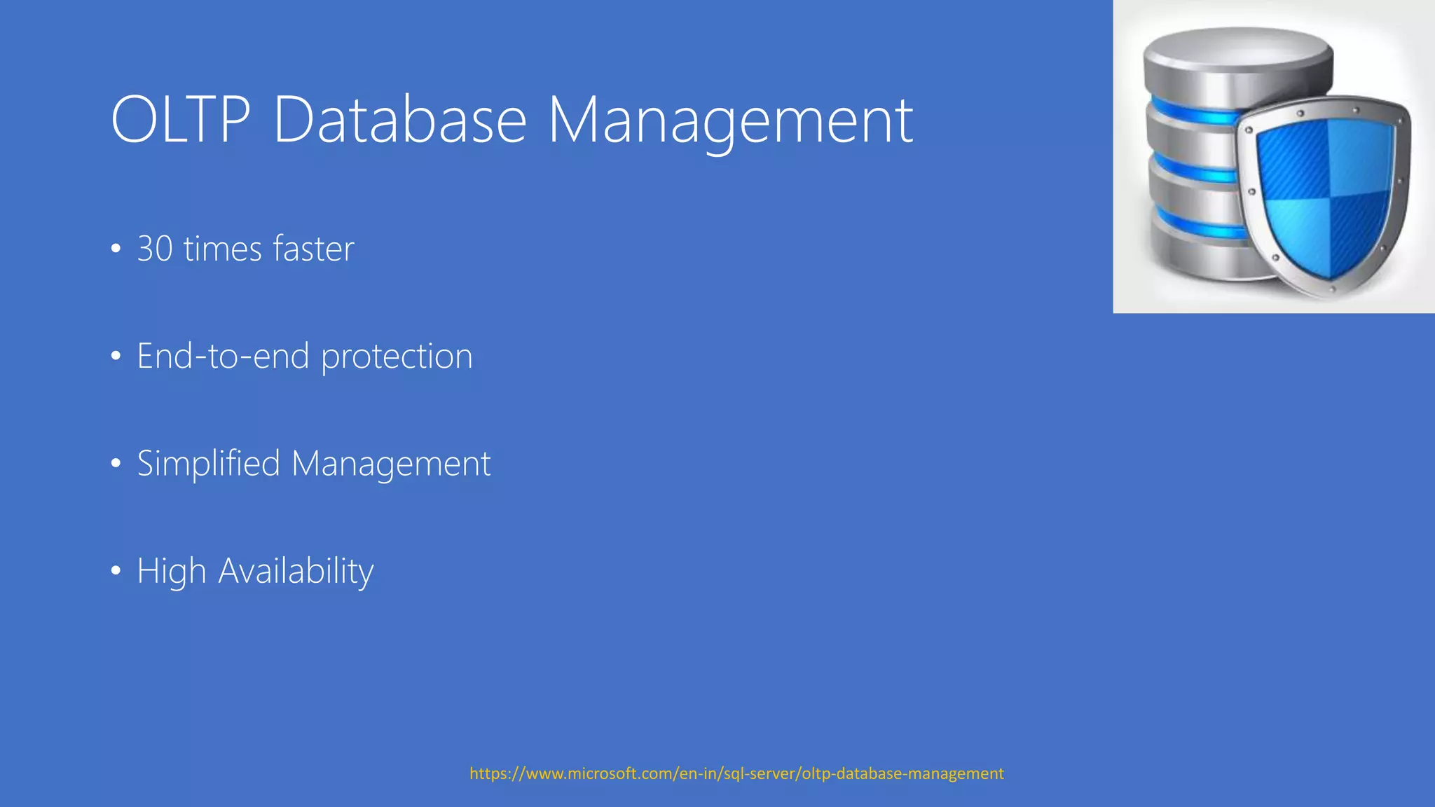 OLTP Database Management
• 30 times faster
• End-to-end protection
• Simplified Management
• High Availability
https://www.microsoft.com/en-in/sql-server/oltp-database-management