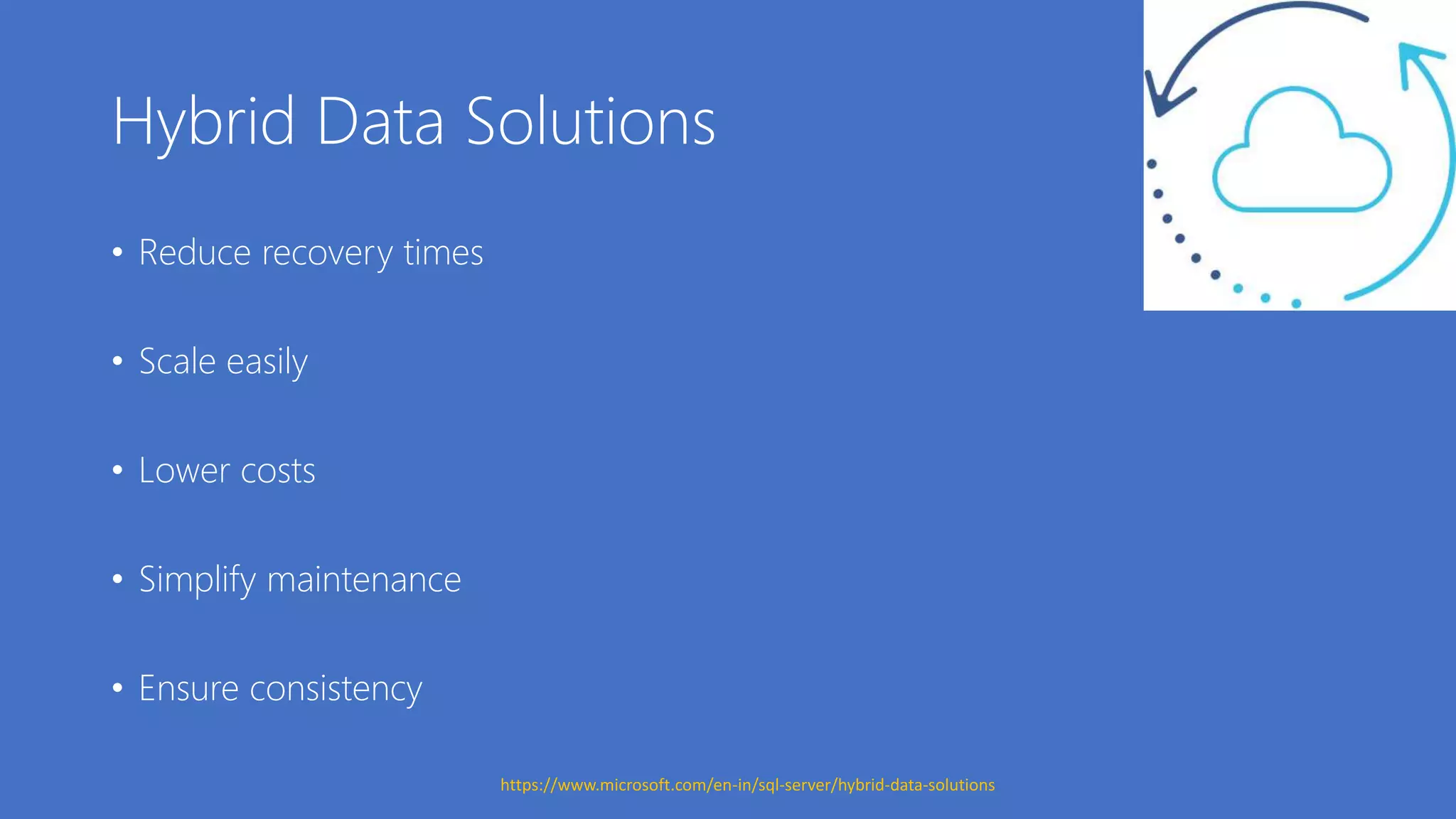 Hybrid Data Solutions
• Reduce recovery times
• Scale easily
• Lower costs
• Simplify maintenance
• Ensure consistency
https://www.microsoft.com/en-in/sql-server/hybrid-data-solutions