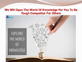 We Will Open The World Of Knowledge For You To Be
Tough Competitor For Others
 