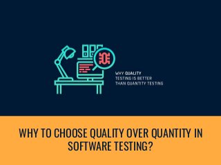 WHY TO CHOOSE QUALITY OVER QUANTITY IN
SOFTWARE TESTING?
 