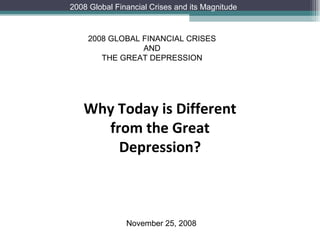 Why Today is Different from the Great Depression? 2008 GLOBAL FINANCIAL CRISES AND THE GREAT DEPRESSION November 25, 2008 2008 Global Financial Crises and its Magnitude 