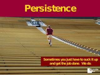 Persistence Sometimes you just have to suck it up and get the job done.  We do. 