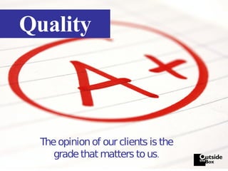 Quality The opinion of our clients is the grade that matters to us. 