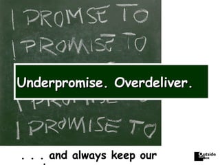 Underpromise. Overdeliver. . . . and always keep our word. 