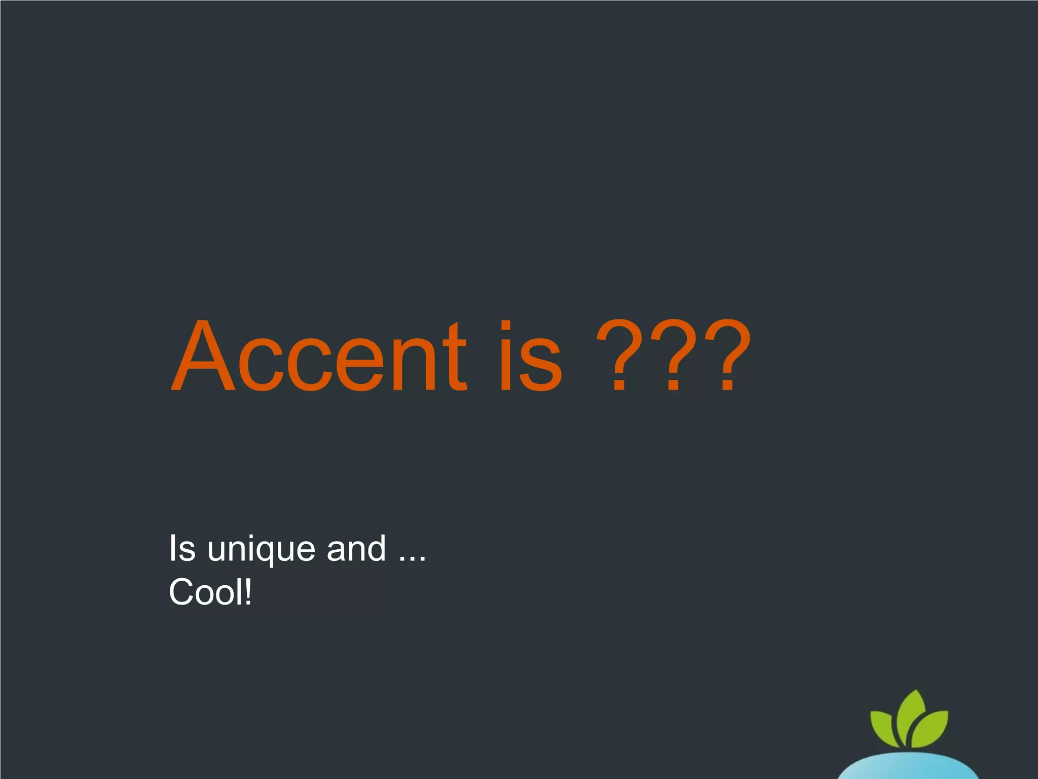 Accent is ???
Is unique and ...
Cool!

 