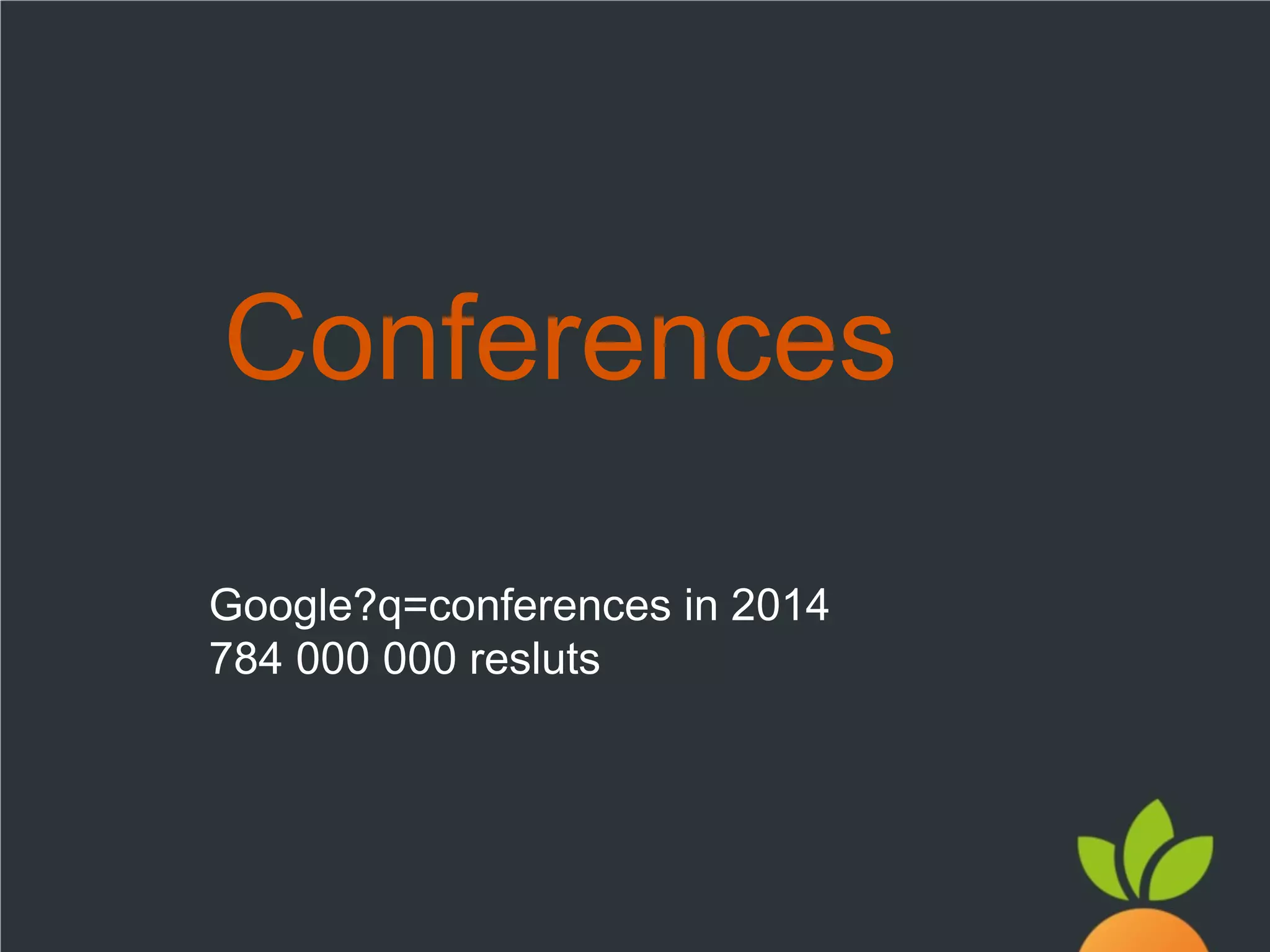 Conferences
Google?q=conferences in 2014
784 000 000 resluts

 