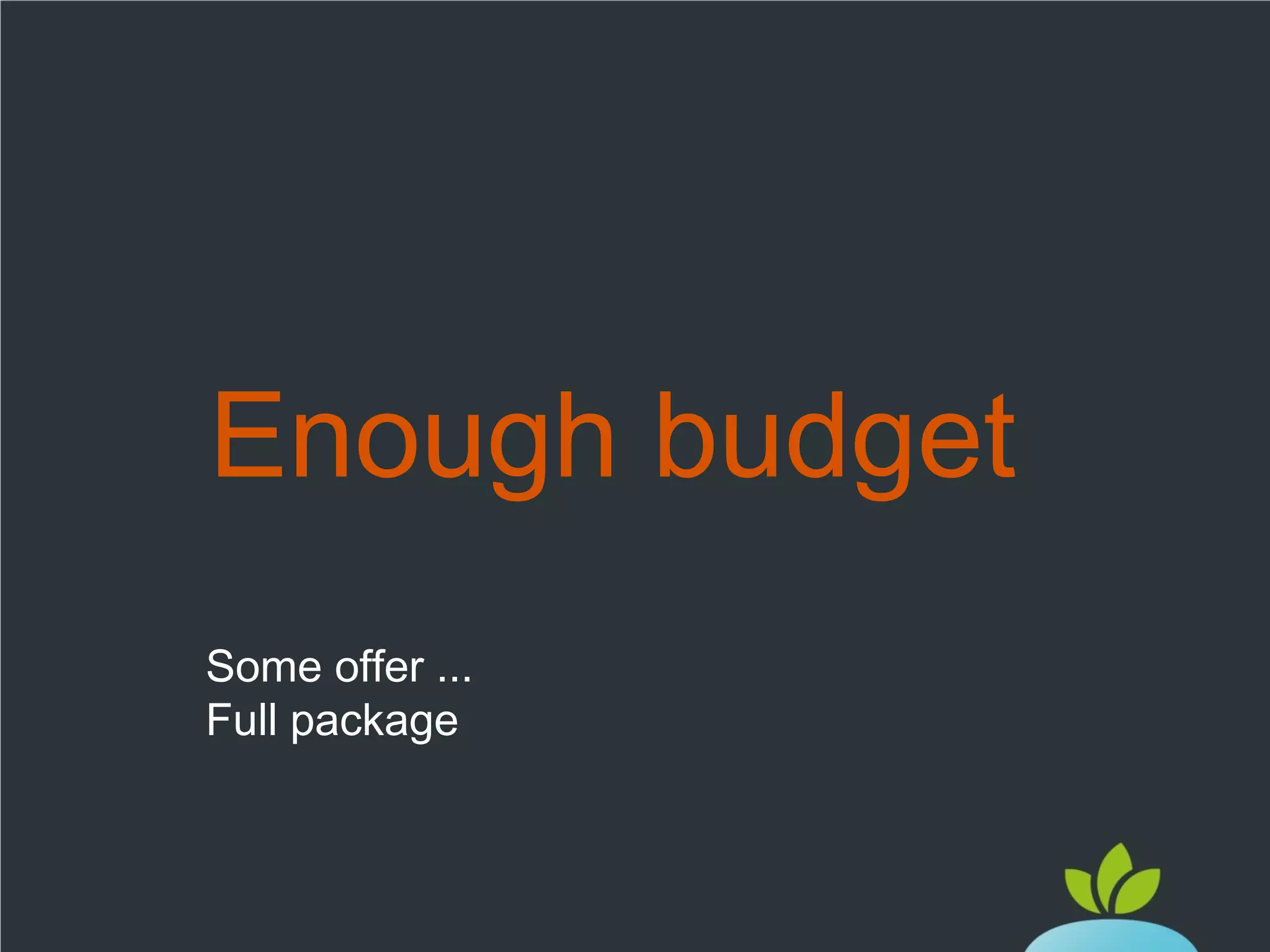 Enough budget
Some offer ...
Full package

 