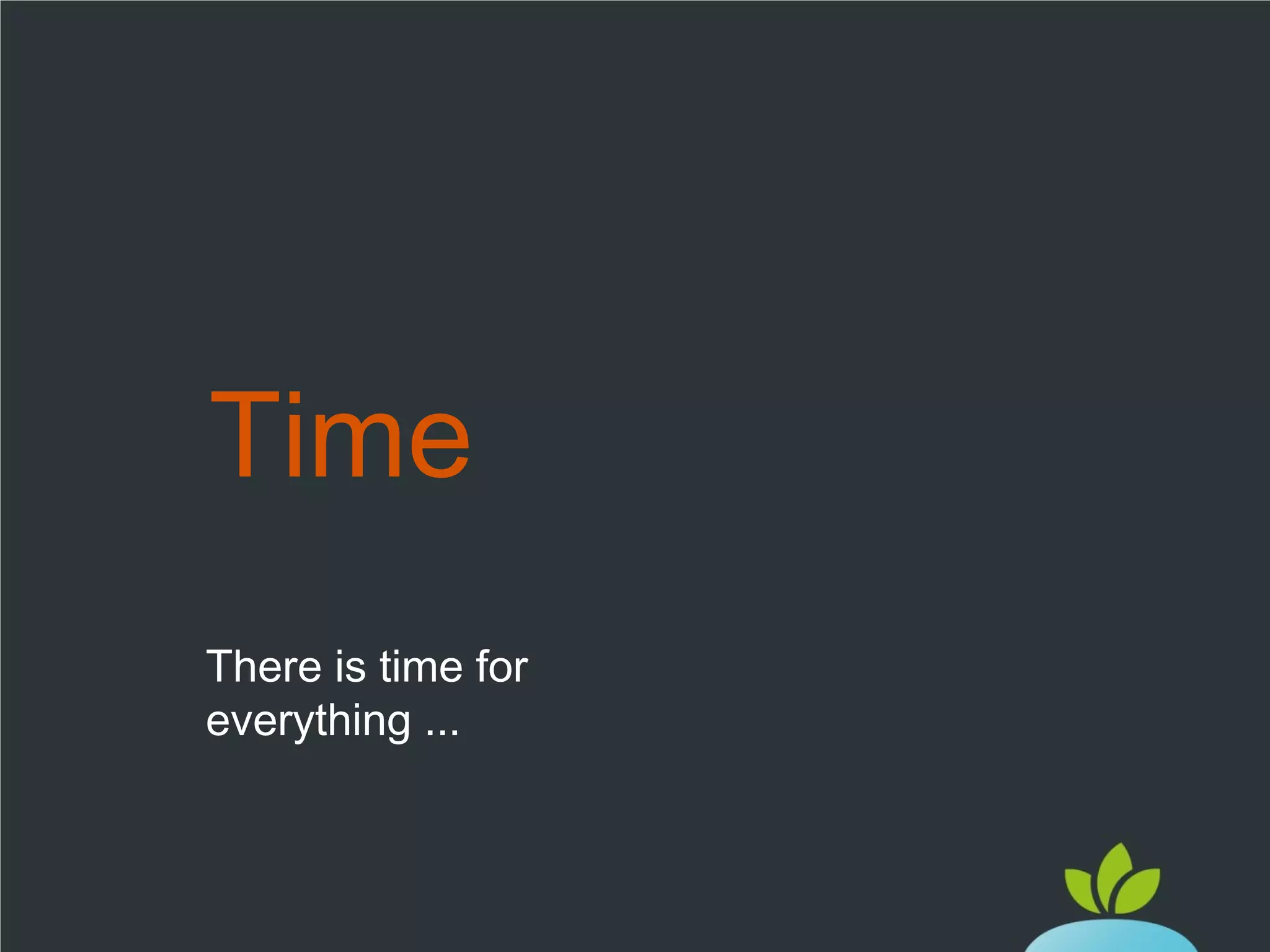 Time
There is time for
everything ...

 