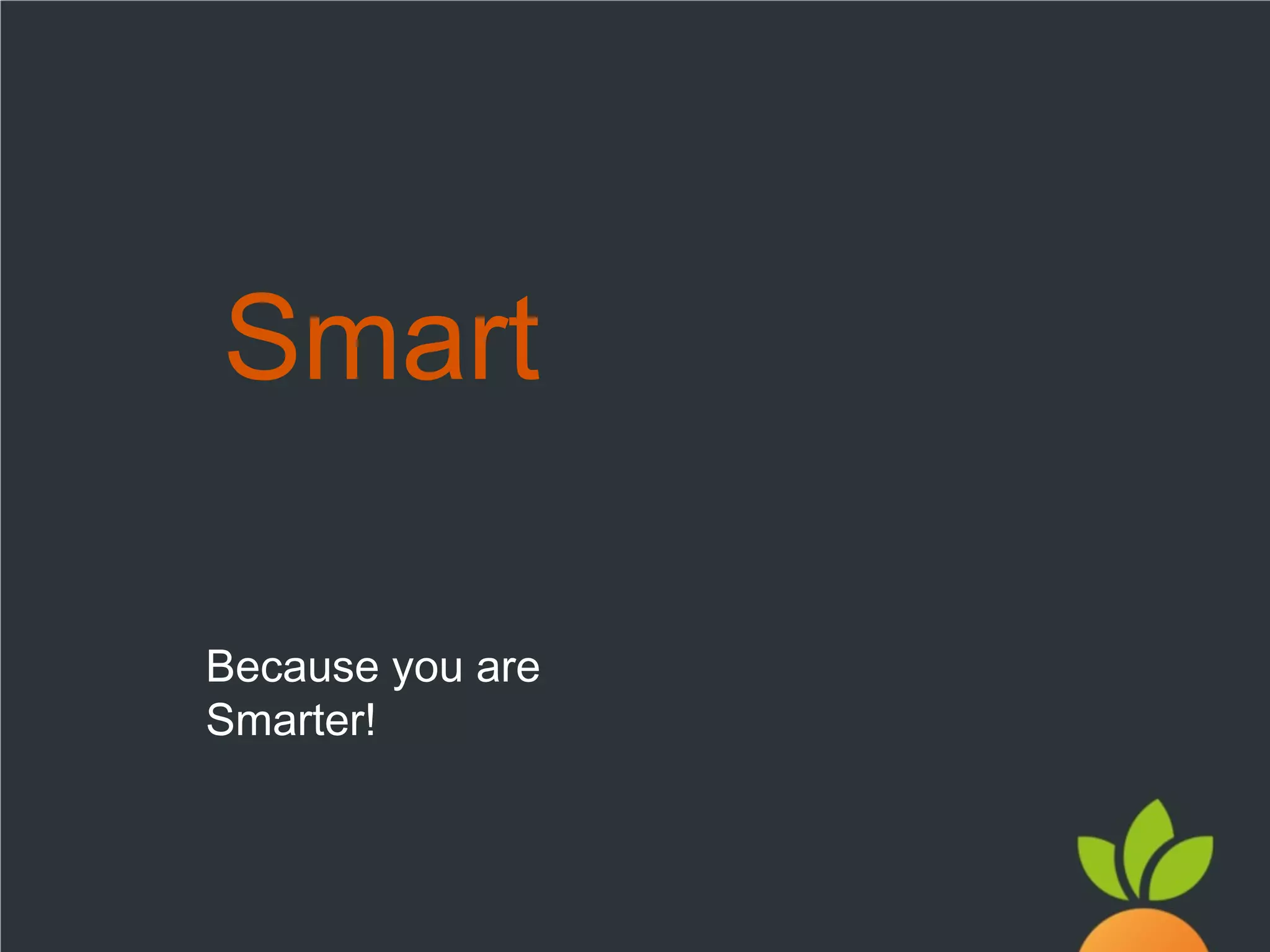 Smart
Because you are
Smarter!

 