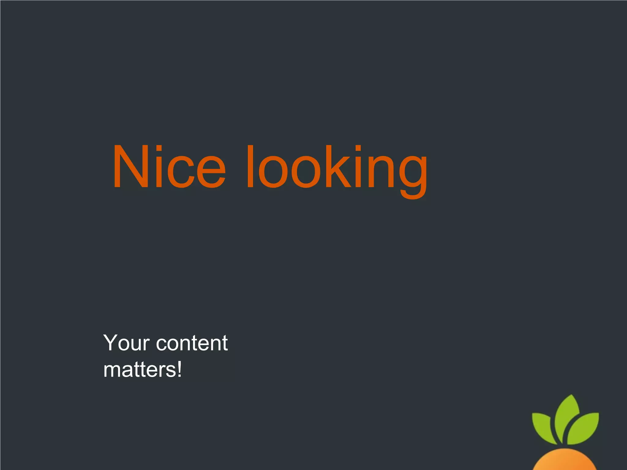 Nice looking
Your content
matters!

 