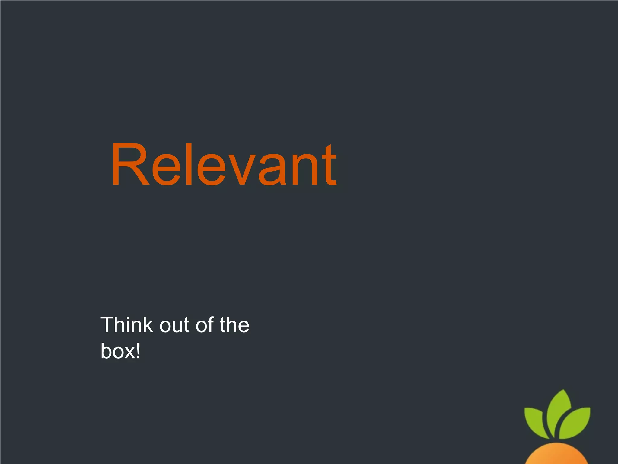 Relevant
Think out of the
box!

 