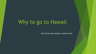 Why to go to Hawaii
One of the most popular vacation sites
 