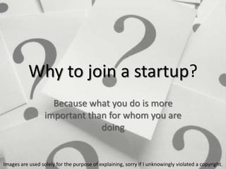 Why to join a startup?
Because what you do is more
important than for whom you are
doing

Images are used solely for the purpose of explaining, sorry if I unknowingly violated a copyright.

 