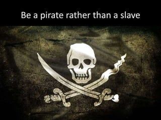 Be a pirate rather than a slave

 
