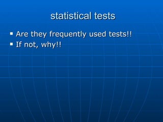 statistical tests  <ul><li>Are they frequently used tests!! </li></ul><ul><li>If not, why!! </li></ul>