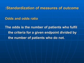 Standardization of measures of outcome: <ul><li>Odds and odds ratio </li></ul><ul><li>The odds is the number of patients w...