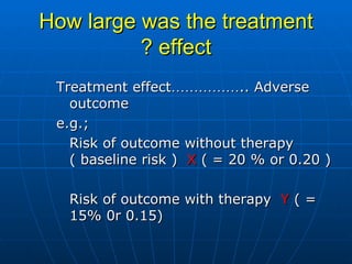 How large was the treatment effect ? <ul><li>Treatment effect …………… .. Adverse outcome </li></ul><ul><li>e.g.; </li></ul><...