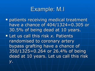 Example: M.I <ul><li>patients receiving medical treatment have a chance of 404/1324=0.305 or 30.5% of being dead at 10 yea...
