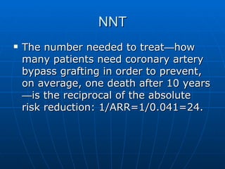 NNT <ul><li>The number needed to treat — how many patients need coronary artery bypass grafting in order to prevent, on av...