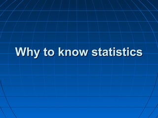 Why to know statisticsWhy to know statistics
 