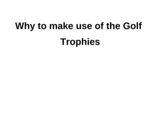 Why to make use of the Golf
         Trophies
 