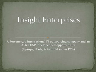 A Fortune 500 international IT outsourcing company and an
          AT&T DSP for embedded opportunities
          (laptops, iPads, & Android tablet PC’s)
 