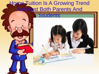 Home Tuition Is A Growing Trend
Amongst Both Parents And
Students

 