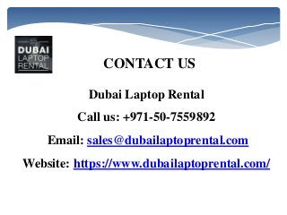 CONTACT US
Dubai Laptop Rental
Call us: +971-50-7559892
Email: sales@dubailaptoprental.com
Website: https://www.dubailaptoprental.com/
 