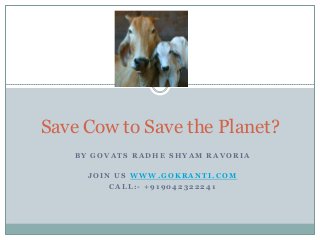 B Y G O V A T S R A D H E S H Y A M R A V O R I A
J O I N U S W W W . G O K R A N T I . C O M
C A L L : - + 9 1 9 0 4 2 3 2 2 2 4 1
Save Cow to Save the Planet?
 