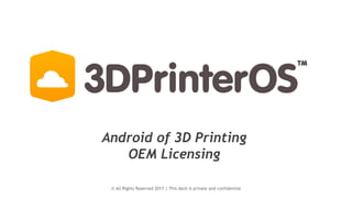 © All Rights Reserved 2017 | This deck is private and confidential
Android of 3D Printing
OEM Licensing
 