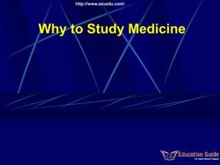 Why to Study Medicine 
http://www.axuedu.com/  
