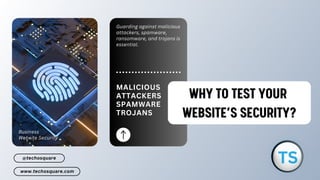 Business
Website Security
Guarding against malicious
attackers, spamware,
ransomware, and trojans is
essential.
MALICIOUS
ATTACKERS
SPAMWARE
TROJANS
www.techosquare.com
@techosquare
WHY TO TEST YOUR
WHY TO TEST YOUR
WEBSITE’S SECURITY?
WEBSITE’S SECURITY?
 