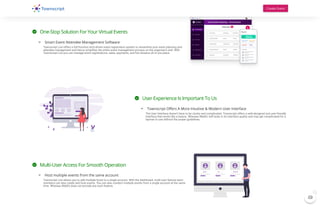  One-Stop Solution For Your Virtual Events
 Smart Event Attendee Management Software
Townscript Live offers a full-function tech-driven event registration system to streamline your event planning and
attendee management and hence simplifies the entire event management process on the organizer's end. With
Townscript Live you can manage event registrations, sales, payments, and live streams all in one place.
 User Experience Is Important To Us
 Townscript O ers A More Intuitive & Modern User Interface
The User Interface doesn’t have to be clunky and complicated. Townscript offers a well-designed and user-friendly
interface that works like a breeze. Whereas WebEx still lacks in its interface quality and may get complicated for a
layman to use without the proper guidelines.
 Multi-User Access For Smooth Operation
 Host multiple events from the same account
Townscript Live allows you to add multiple hosts to a single account. With the dashboard, multi-user feature team
members can also create and host events. You can also conduct multiple events from a single account at the same
time. Whereas WebEx does not provide any such feature.
Create Event

1
 