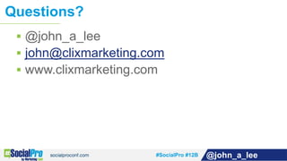 #SocialPro #12B @john_a_lee
 @john_a_lee
 john@clixmarketing.com
 www.clixmarketing.com
Questions?
 