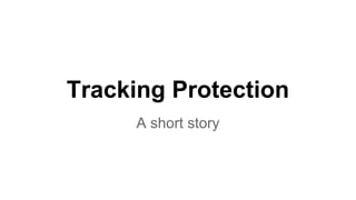Tracking Protection
A short story
 