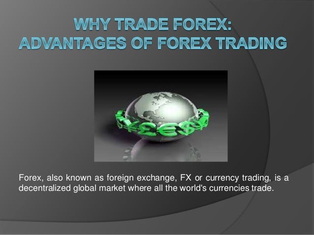 Why Trade Forex Advantages Of Forex Trading - 