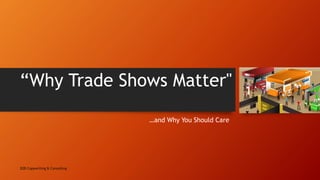 “Why Trade Shows Matter"
…and Why You Should Care
B2B Copywriting & Consulting
1
 