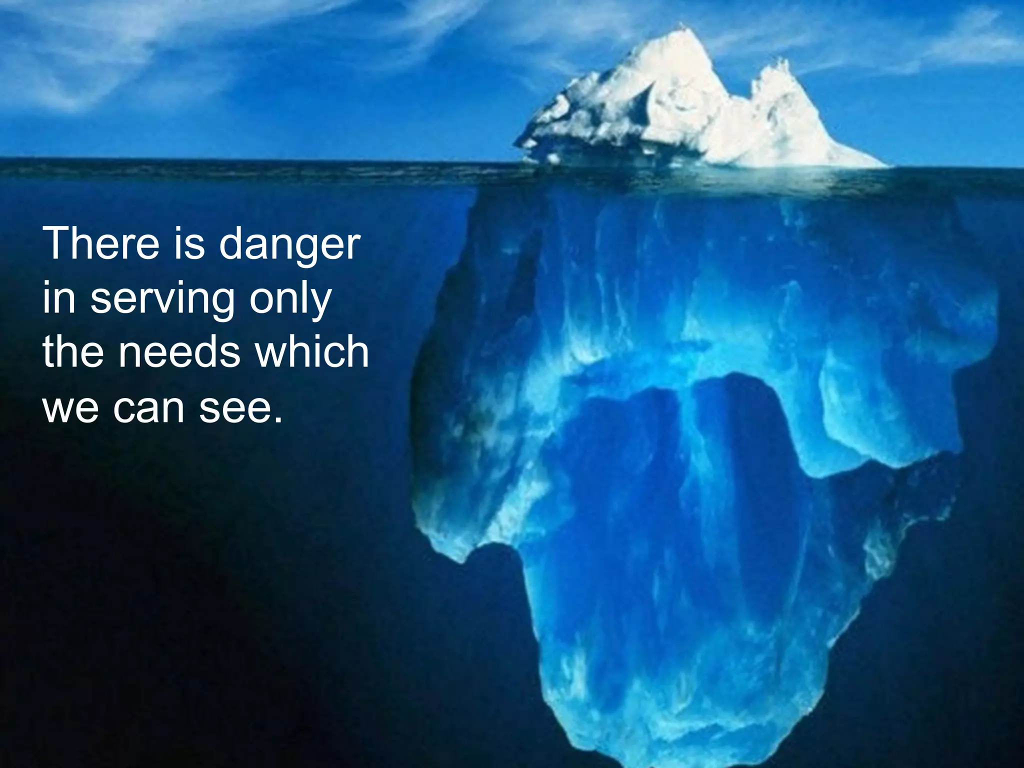 There is danger
in serving only
the needs which
we can see.
 