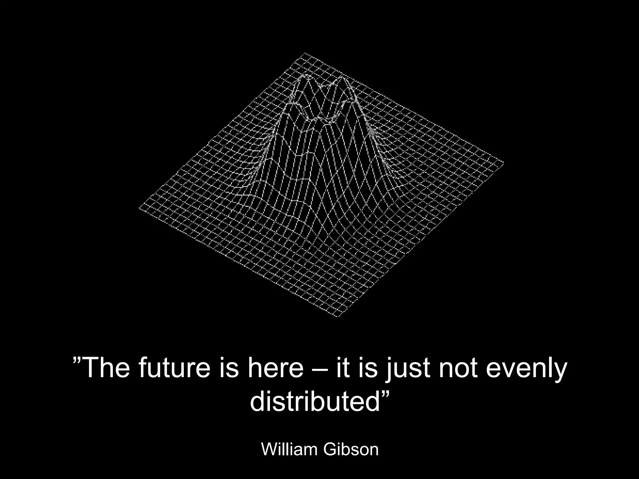 ”The future is here – it is just not evenly
                   distributed”
                    William Gibson
3
 