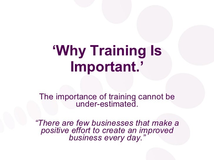 Why Training Is Important Why Training Is Important