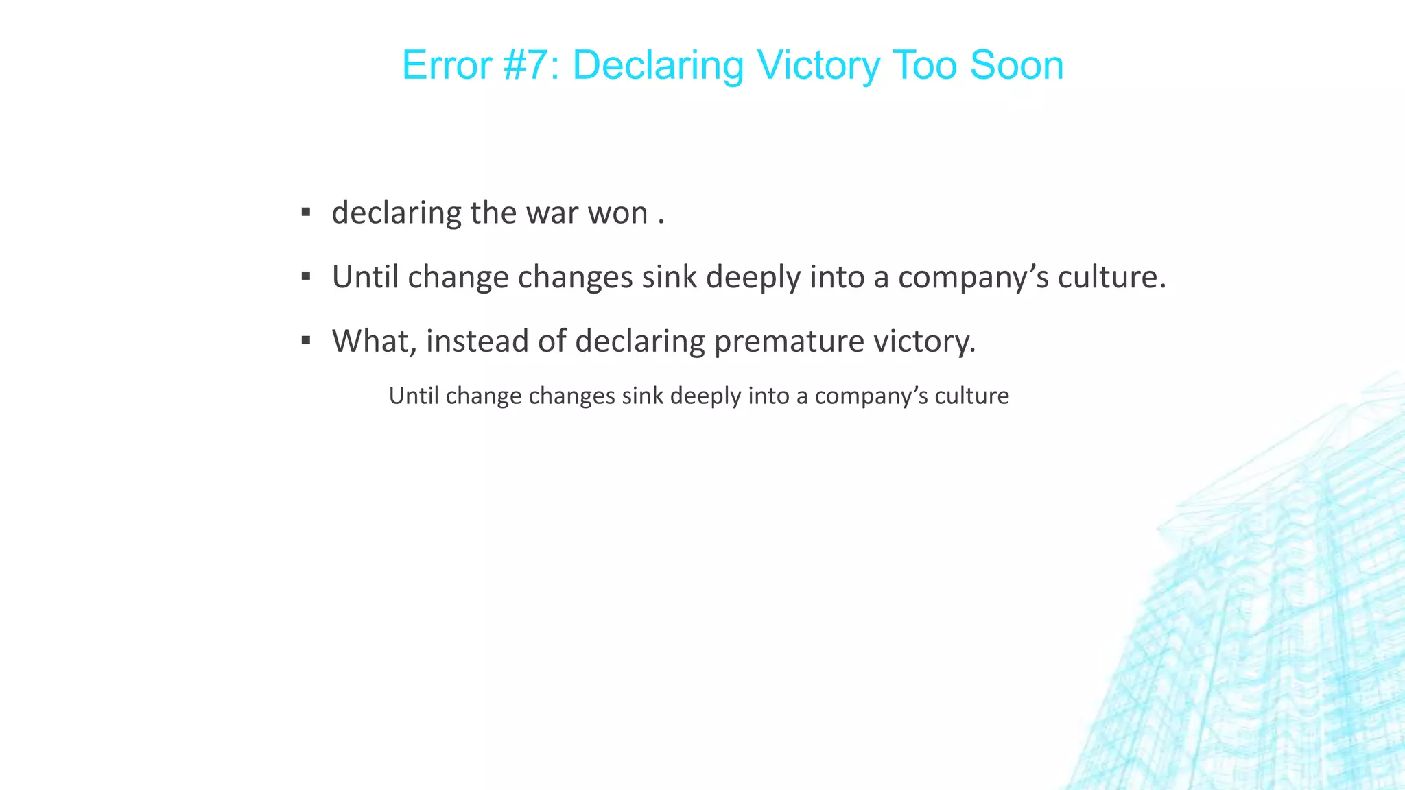 Error #7: Declaring Victory Too Soon

▪ declaring the war won .

▪ Until change changes sink deeply into a company’s culture.
▪ What, instead of declaring premature victory.
Until change changes sink deeply into a company’s culture

 