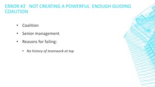 ERROR #2 NOT CREATING A POWERFUL ENOUGH GUIDING
COALITION
• Coalition
• Senior management
• Reasons for failing:
• No hist...
