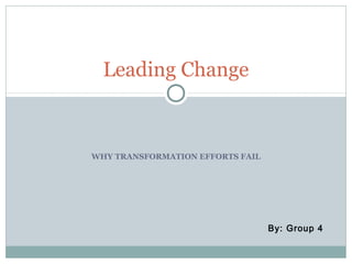 Leading Change



WHY TRANSFORMATION EFFORTS FAIL




                                  By: Group 4
 