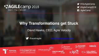 Why Transformations get Stuck
David Hawks, CEO, Agile Velocity
@austinagile
#AgileCamp2018
@GoAgileCamp
AgileCamp
david@agilevelocity.com
 