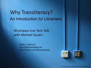 Why Transliteracy? An Introduction for Librarians NCompassLive Tech Talk  with Michael Sauers Bobbi L. Newman http://librarianbyday.net http://twitter.com/librarianbyday http://www.flickr.com/photos/margolove/896307285// 