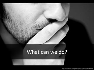 What can we do?http://www.flickr.com/photos/jakecaptive/3205277810/