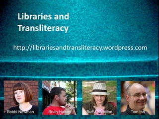Libraries and Transliteracyhttp://librariesandtransliteracy.wordpress.comBobbi NewmanBuffy HamiltonTom IpriBrian Hulsey