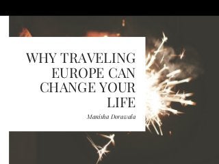 WHY TRAVELING
EUROPE CAN
CHANGE YOUR
LIFE
Manisha Dorawala
 
