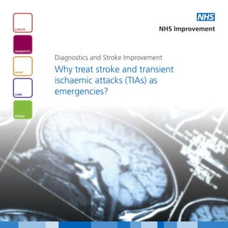 NHS
CANCER                                        NHS Improvement


DIAGNOSTICS

              Diagnostics and Stroke Improvement
HEART         Why treat stroke and transient
              ischaemic attacks (TIAs) as
LUNG          emergencies?

STROKE
 